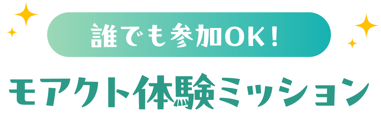 誰でも参加OK！モアクト体験ミッション