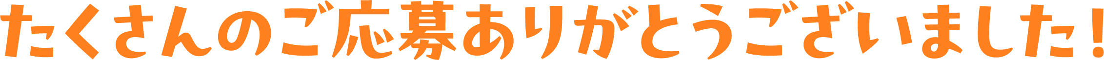 たくさんのご応募ありがとうございました！ 