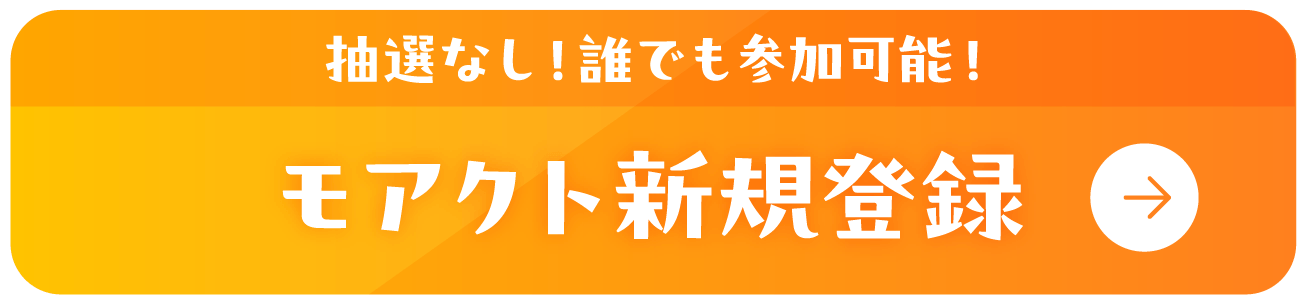 抽選なし！誰でも参加可能！モアクト新規登録