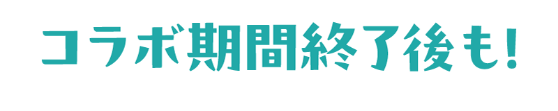 コラボ期間終了後も!