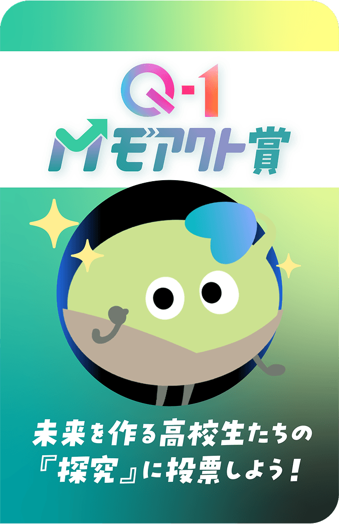 Q-1 モアクト賞 未来を作る高校生たちの「探究」に投票しよう！